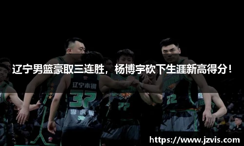 辽宁男篮豪取三连胜，杨博宇砍下生涯新高得分！