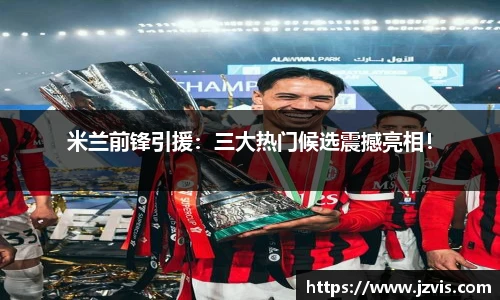 米兰前锋引援：三大热门候选震撼亮相！