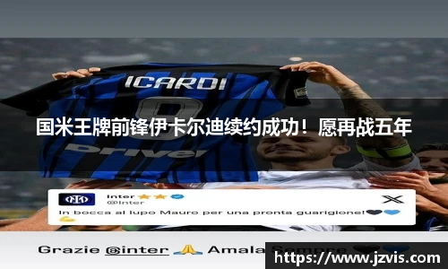 国米王牌前锋伊卡尔迪续约成功！愿再战五年