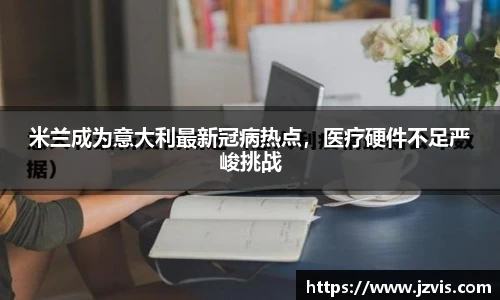 米兰成为意大利最新冠病热点，医疗硬件不足严峻挑战