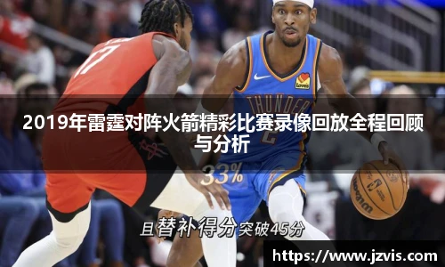 2019年雷霆对阵火箭精彩比赛录像回放全程回顾与分析