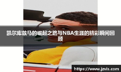 凯尔库兹马的崛起之路与NBA生涯的精彩瞬间回顾