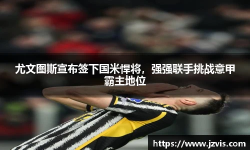 尤文图斯宣布签下国米悍将，强强联手挑战意甲霸主地位