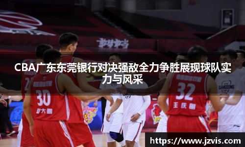 CBA广东东莞银行对决强敌全力争胜展现球队实力与风采