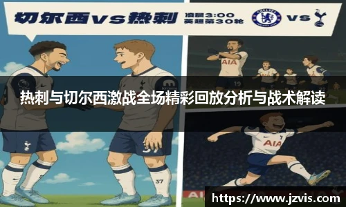 热刺与切尔西激战全场精彩回放分析与战术解读