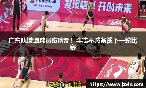 广东队遭遇球员伤病潮！斗志不减备战下一轮比赛