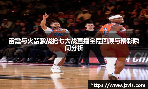 雷霆与火箭激战抢七大战直播全程回顾与精彩瞬间分析