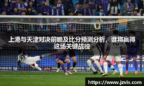 上港与天津对决前瞻及比分预测分析，谁将赢得这场关键战役