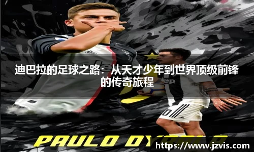 迪巴拉的足球之路：从天才少年到世界顶级前锋的传奇旅程