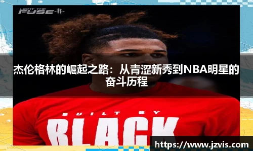 杰伦格林的崛起之路：从青涩新秀到NBA明星的奋斗历程