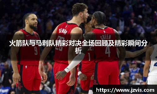 火箭队与马刺队精彩对决全场回顾及精彩瞬间分析