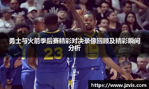 勇士与火箭季后赛精彩对决录像回顾及精彩瞬间分析