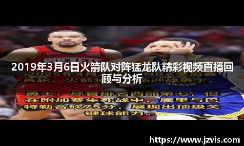 2019年3月6日火箭队对阵猛龙队精彩视频直播回顾与分析