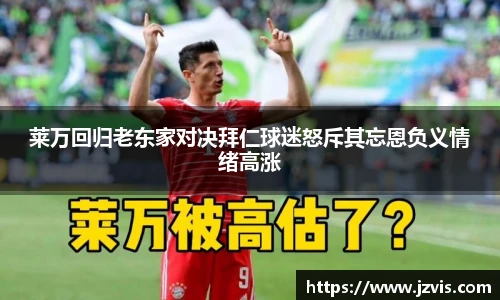 莱万回归老东家对决拜仁球迷怒斥其忘恩负义情绪高涨