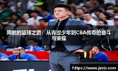 周鹏的篮球之路：从青涩少年到CBA传奇的奋斗与荣耀