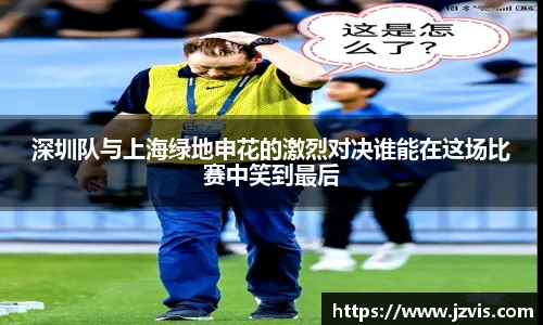 深圳队与上海绿地申花的激烈对决谁能在这场比赛中笑到最后