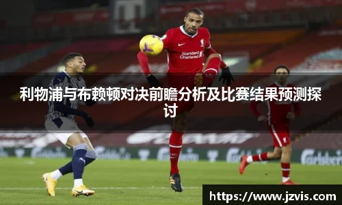 利物浦与布赖顿对决前瞻分析及比赛结果预测探讨