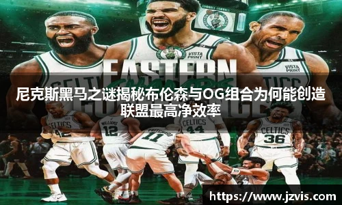 尼克斯黑马之谜揭秘布伦森与OG组合为何能创造联盟最高净效率