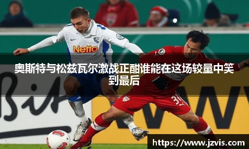 奥斯特与松兹瓦尔激战正酣谁能在这场较量中笑到最后