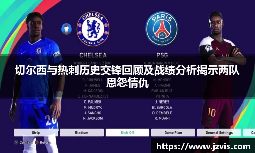 切尔西与热刺历史交锋回顾及战绩分析揭示两队恩怨情仇