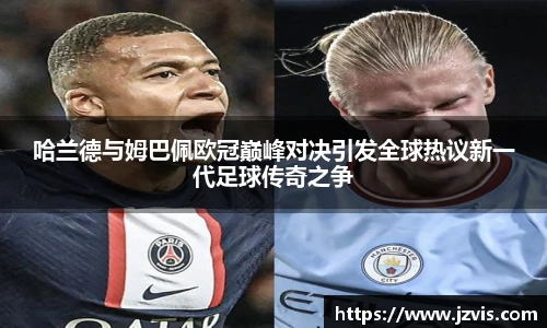 哈兰德与姆巴佩欧冠巅峰对决引发全球热议新一代足球传奇之争