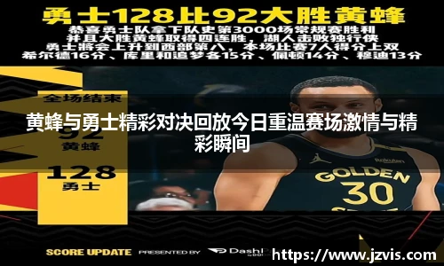 黄蜂与勇士精彩对决回放今日重温赛场激情与精彩瞬间