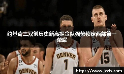 约基奇三双创历史新高掘金队强势锁定西部第一荣耀