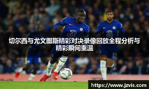切尔西与尤文图斯精彩对决录像回放全程分析与精彩瞬间重温